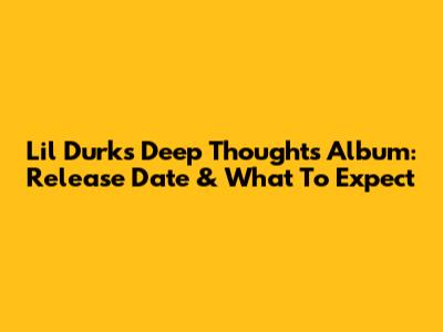 Lil Durk's Deep Thoughts Album: Release Date & What To Expect