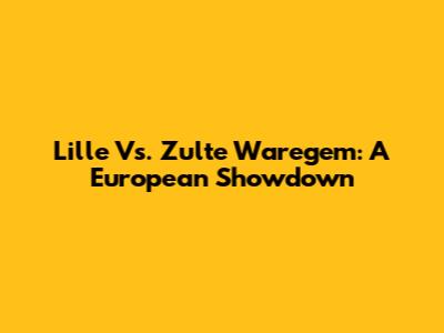 Lille Vs. Zulte Waregem: A European Showdown