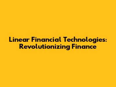 Linear Financial Technologies: Revolutionizing Finance