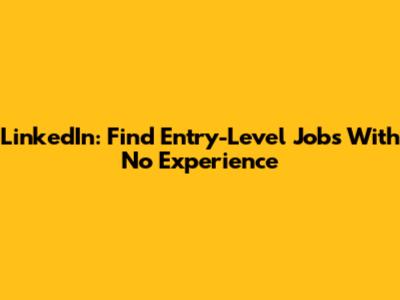 LinkedIn: Find Entry-Level Jobs With No Experience