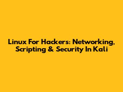 Linux For Hackers: Networking, Scripting & Security In Kali