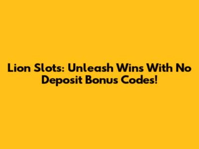 Lion Slots: Unleash Wins With No Deposit Bonus Codes!