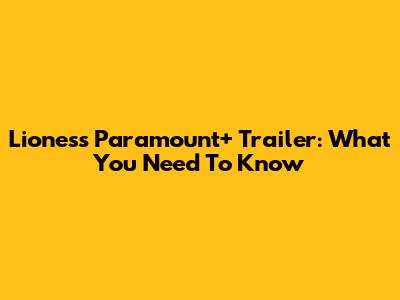 Lioness Paramount+ Trailer: What You Need To Know