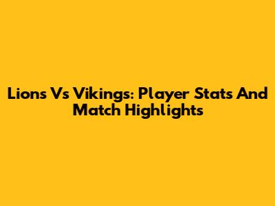 Lions Vs Vikings: Player Stats And Match Highlights
