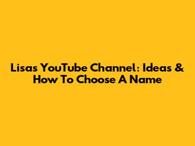 Lisa's YouTube Channel: Ideas & How To Choose A Name