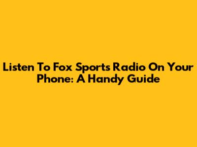 Listen To Fox Sports Radio On Your Phone: A Handy Guide