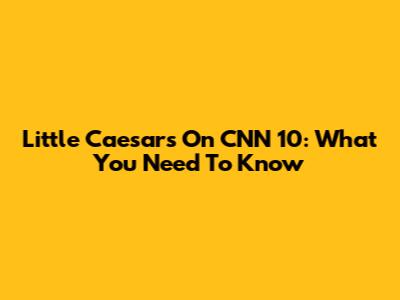 Little Caesars On CNN 10: What You Need To Know