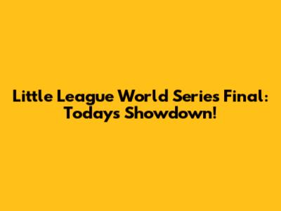 Little League World Series Final: Today's Showdown!
