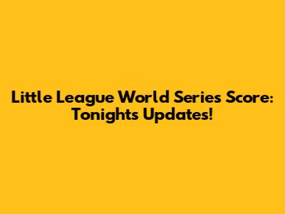 Little League World Series Score: Tonight's Updates!