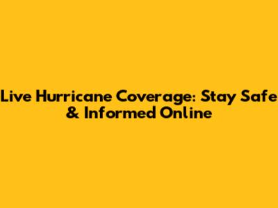 Live Hurricane Coverage: Stay Safe & Informed Online