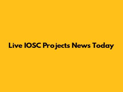 Live IOSC Projects News Today