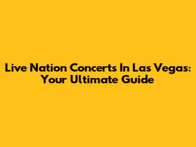Live Nation Concerts In Las Vegas: Your Ultimate Guide