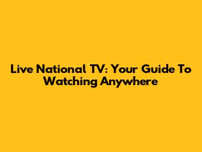 Live National TV: Your Guide To Watching Anywhere