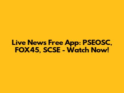 Live News Free App: PSEOSC, FOX45, SCSE - Watch Now!