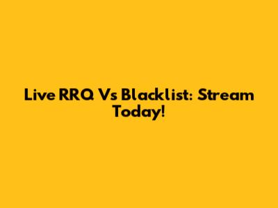 Live RRQ Vs Blacklist: Stream Today!