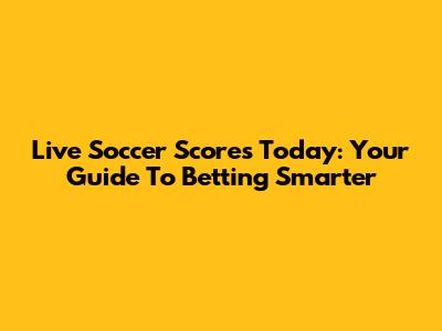 Live Soccer Scores Today: Your Guide To Betting Smarter