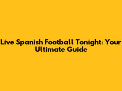 Live Spanish Football Tonight: Your Ultimate Guide