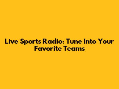 Live Sports Radio: Tune Into Your Favorite Teams