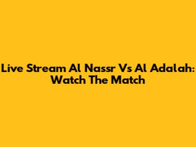Live Stream Al Nassr Vs Al Adalah: Watch The Match