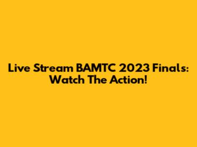 Live Stream BAMTC 2023 Finals: Watch The Action!