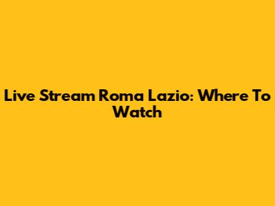 Live Stream Roma Lazio: Where To Watch