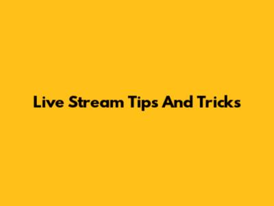 Live Stream Tips And Tricks