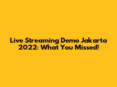 Live Streaming Demo Jakarta 2022: What You Missed!