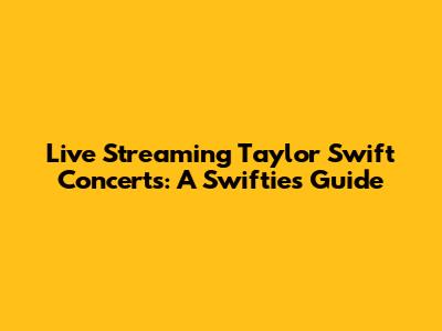 Live Streaming Taylor Swift Concerts: A Swiftie's Guide