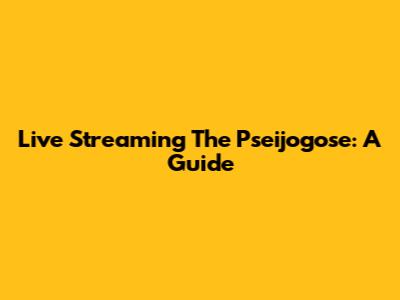 Live Streaming The Pseijogose: A Guide