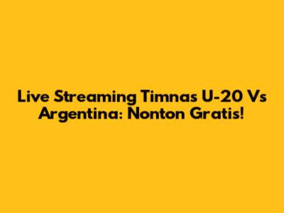 Live Streaming Timnas U-20 Vs Argentina: Nonton Gratis!