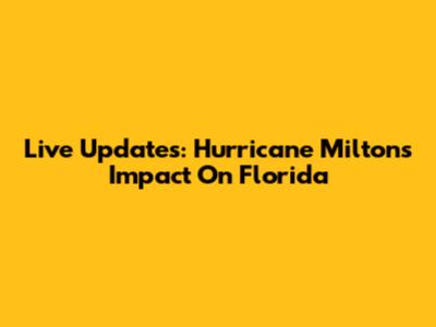 Live Updates: Hurricane Milton's Impact On Florida