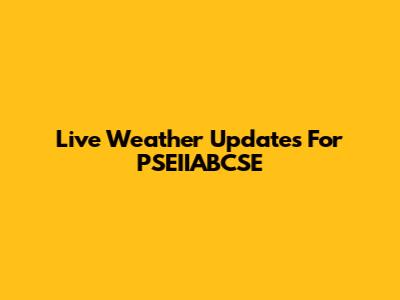 Live Weather Updates For PSEIIABCSE