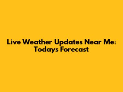 Live Weather Updates Near Me: Today's Forecast