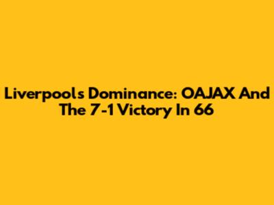 Liverpool's Dominance: OAJAX And The 7-1 Victory In '66