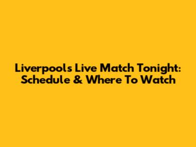 Liverpool's Live Match Tonight: Schedule & Where To Watch