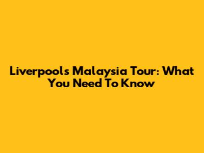 Liverpool's Malaysia Tour: What You Need To Know