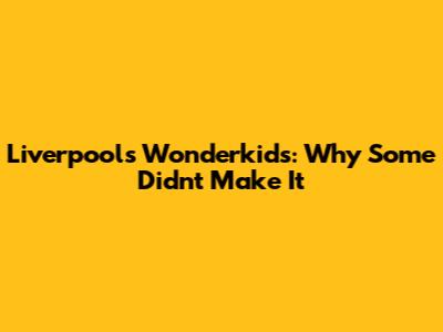 Liverpool's Wonderkids: Why Some Didn't Make It