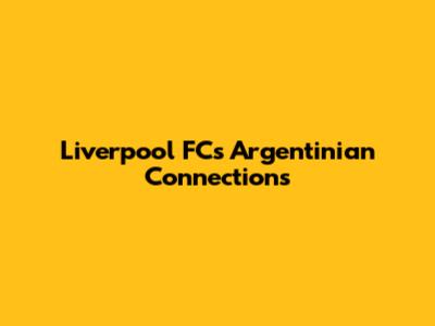 Liverpool FC's Argentinian Connections