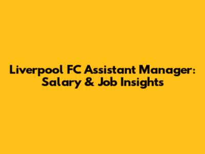 Liverpool FC Assistant Manager: Salary & Job Insights