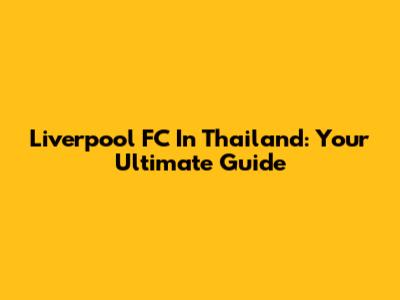 Liverpool FC In Thailand: Your Ultimate Guide