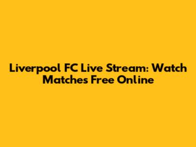 Liverpool FC Live Stream: Watch Matches Free Online