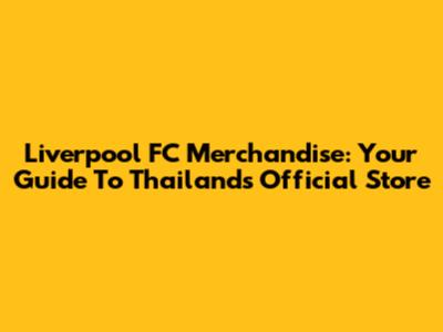 Liverpool FC Merchandise: Your Guide To Thailand's Official Store
