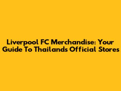 Liverpool FC Merchandise: Your Guide To Thailand's Official Stores