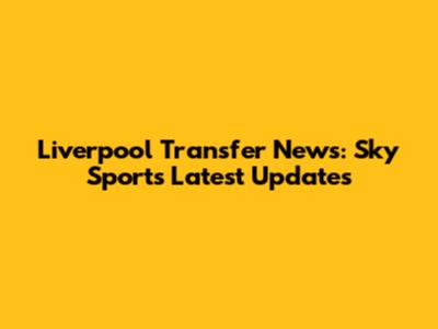 Liverpool Transfer News: Sky Sports Latest Updates