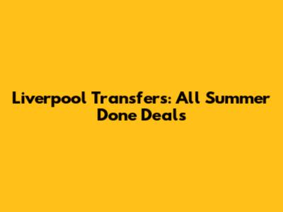 Liverpool Transfers: All Summer Done Deals