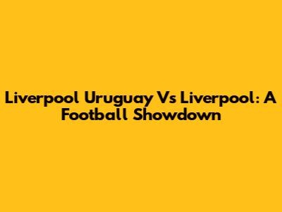 Liverpool Uruguay Vs Liverpool: A Football Showdown