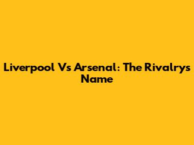 Liverpool Vs Arsenal: The Rivalry's Name