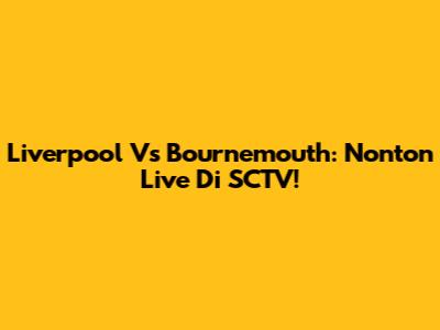 Liverpool Vs Bournemouth: Nonton Live Di SCTV!