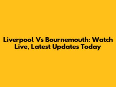 Liverpool Vs Bournemouth: Watch Live, Latest Updates Today