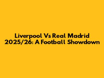 Liverpool Vs Real Madrid 2025/26: A Football Showdown